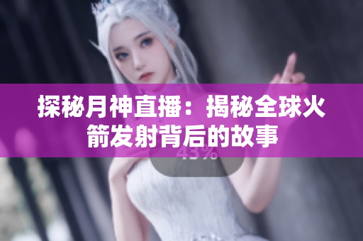 探秘月神直播：揭秘全球火箭发射背后的故事