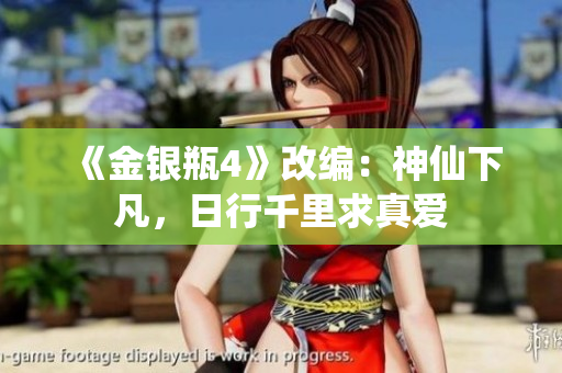 《金银瓶4》改编：神仙下凡，日行千里求真爱