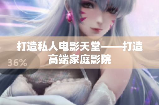 打造私人电影天堂——打造高端家庭影院