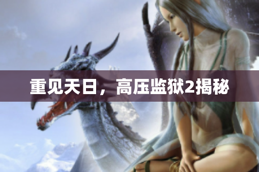 重见天日，高压监狱2揭秘