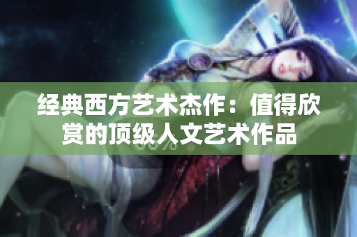 经典西方艺术杰作：值得欣赏的顶级人文艺术作品