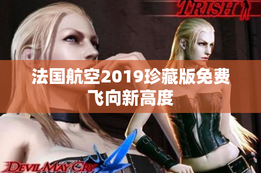 法国航空2019珍藏版免费飞向新高度
