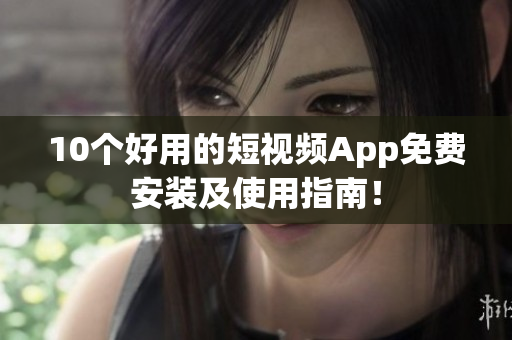 10个好用的短视频App免费安装及使用指南！