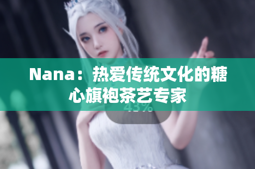 Nana：热爱传统文化的糖心旗袍茶艺专家