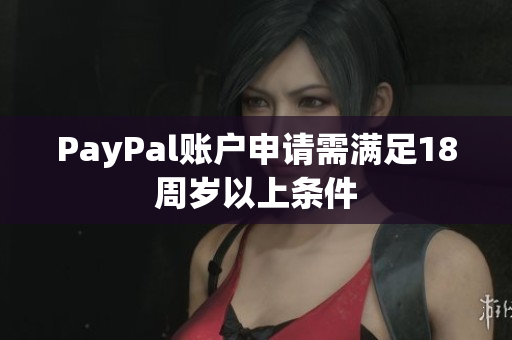 PayPal账户申请需满足18周岁以上条件
