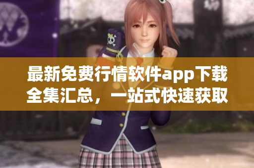 最新免费行情软件app下载全集汇总，一站式快速获取！