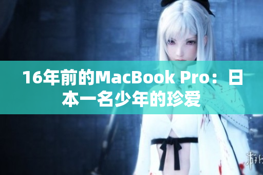 16年前的MacBook Pro：日本一名少年的珍爱