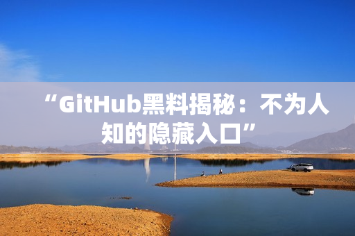 “GitHub黑料揭秘：不为人知的隐藏入口”