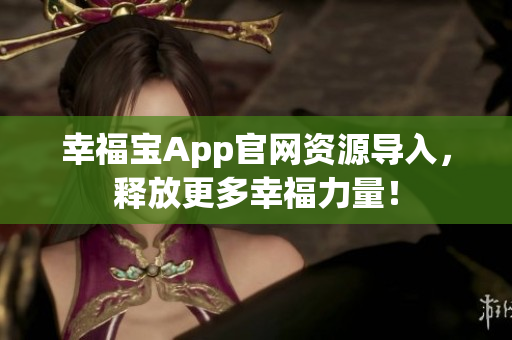 幸福宝App官网资源导入，释放更多幸福力量！