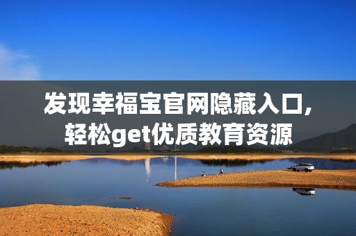 发现幸福宝官网隐藏入口,轻松get优质教育资源