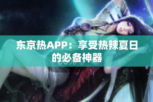 东京热APP：享受热辣夏日的必备神器