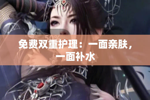 免费双重护理：一面亲肤，一面补水