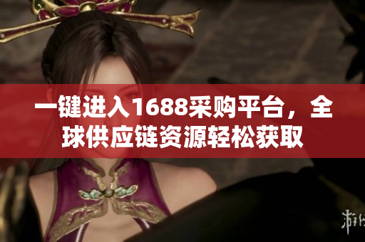 一键进入1688采购平台，全球供应链资源轻松获取