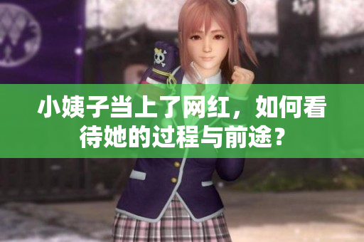 小姨子当上了网红，如何看待她的过程与前途？