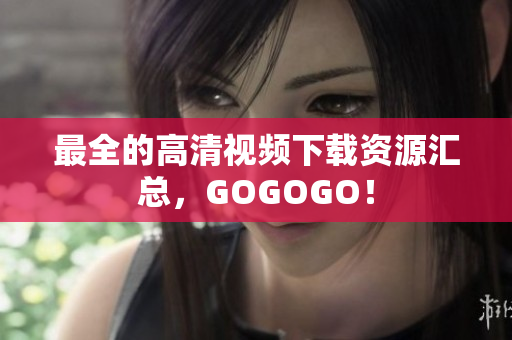 最全的高清视频下载资源汇总，GOGOGO！