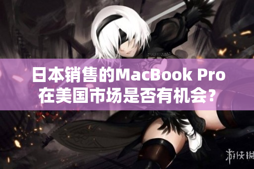 日本销售的MacBook Pro在美国市场是否有机会？