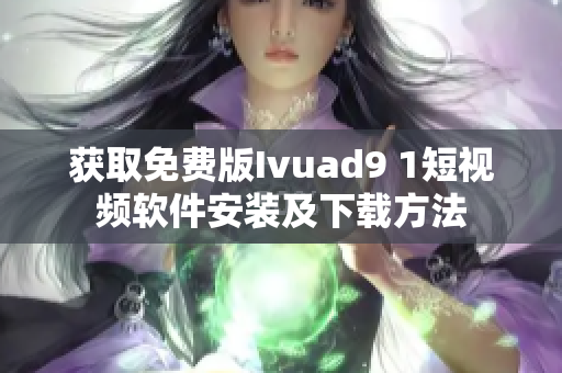 获取免费版Ivuad9 1短视频软件安装及下载方法