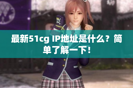 最新51cg IP地址是什么？简单了解一下！