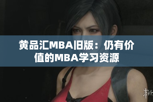黄品汇MBA旧版：仍有价值的MBA学习资源