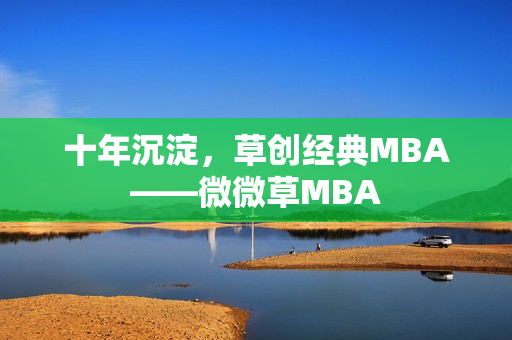 十年沉淀，草创经典MBA——微微草MBA
