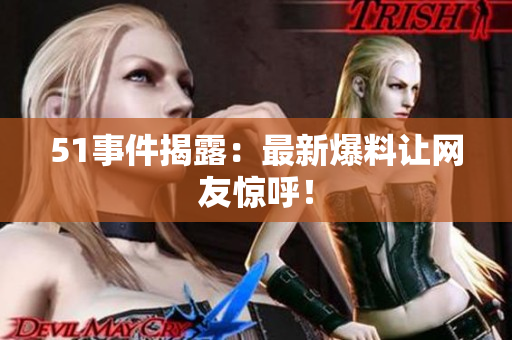 51事件揭露：最新爆料让网友惊呼！