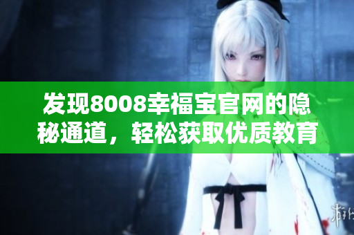 发现8008幸福宝官网的隐秘通道，轻松获取优质教育资源