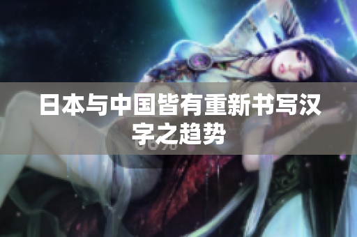 日本与中国皆有重新书写汉字之趋势