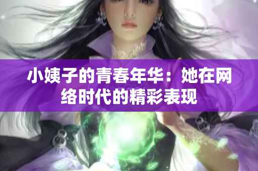 小姨子的青春年华：她在网络时代的精彩表现