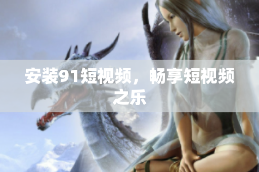 安装9.1短视频，畅享短视频之乐