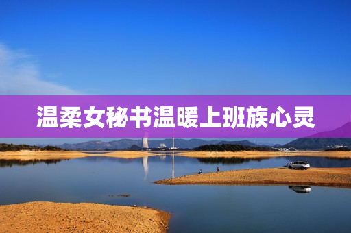 温柔女秘书温暖上班族心灵