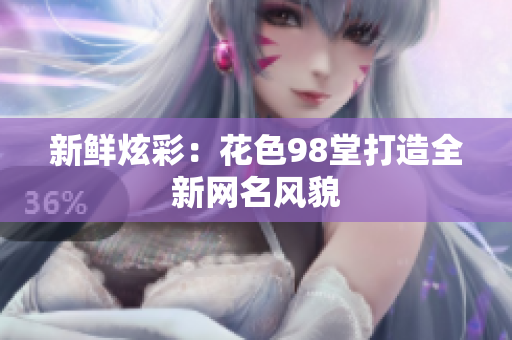 新鲜炫彩：花色98堂打造全新网名风貌