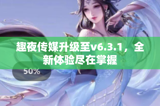 趣夜传媒升级至v6.3.1，全新体验尽在掌握