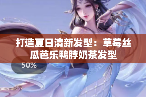 打造夏日清新发型：草莓丝瓜芭乐鸭脖奶茶发型