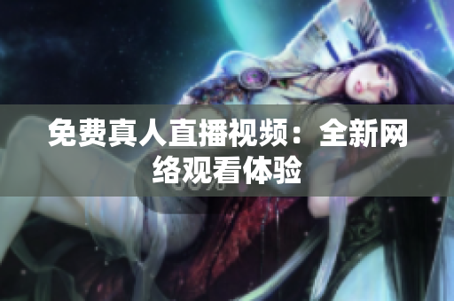 免费真人直播视频：全新网络观看体验
