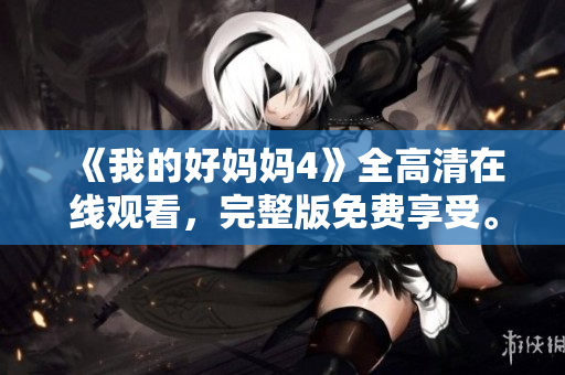 《我的好妈妈4》全高清在线观看，完整版免费享受。