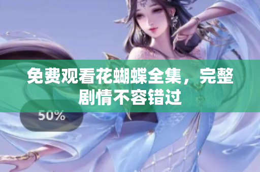 免费观看花蝴蝶全集，完整剧情不容错过
