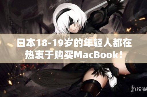 日本18-19岁的年轻人都在热衷于购买MacBook！