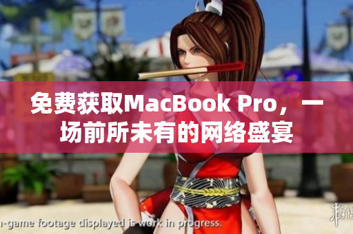 免费获取MacBook Pro，一场前所未有的网络盛宴