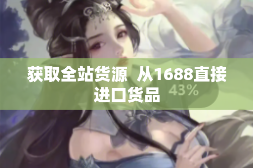 获取全站货源  从1688直接进口货品