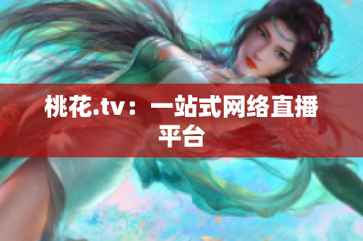 桃花.tv：一站式网络直播平台