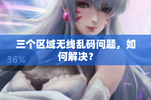 三个区域无线乱码问题，如何解决？