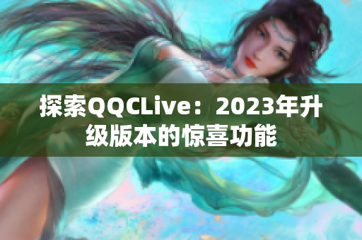 探索QQCLive：2023年升级版本的惊喜功能