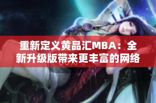 重新定义黄品汇MBA：全新升级版带来更丰富的网络学习体验