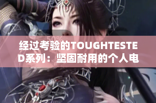 经过考验的TOUGHTESTED系列：坚固耐用的个人电子设备