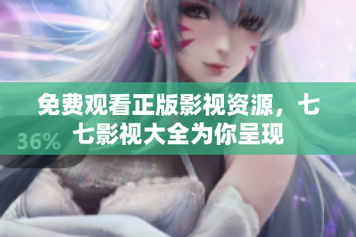 免费观看正版影视资源，七七影视大全为你呈现