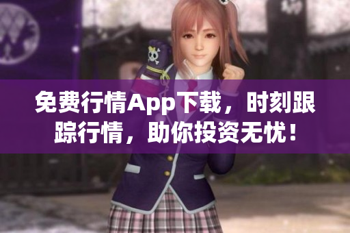 免费行情App下载，时刻跟踪行情，助你投资无忧！