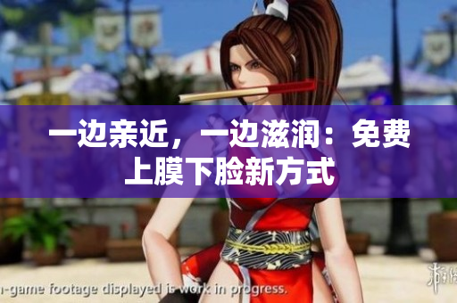 一边亲近，一边滋润：免费上膜下脸新方式