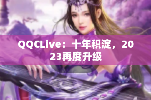 QQCLive：十年积淀，2023再度升级
