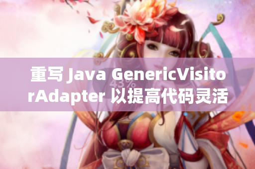 重写 Java GenericVisitorAdapter 以提高代码灵活性
