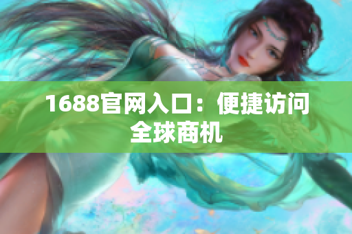 1688官网入口：便捷访问全球商机